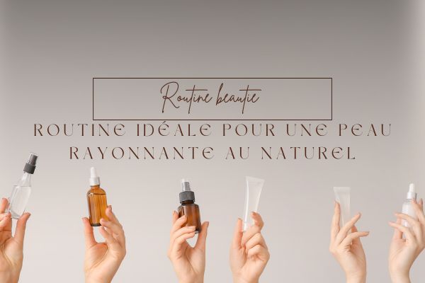 Routine idéale pour une peau rayonnante au naturel